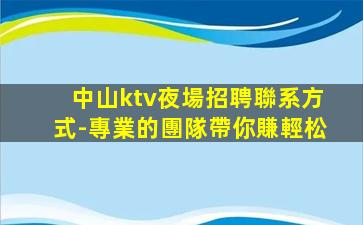 中山ktv夜場招聘聯系方式-專業的團隊帶你賺輕松