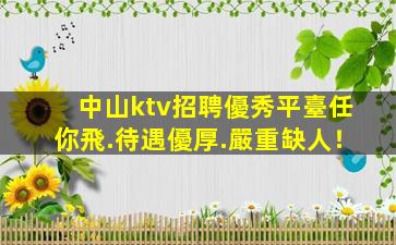 中山ktv招聘優秀平臺任你飛.待遇優厚.嚴重缺人！