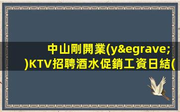 中山剛開業(yè)KTV招聘酒水促銷工資日結(jié)