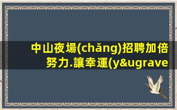 中山夜場(chǎng)招聘加倍努力.讓幸運(yùn)降臨到身上