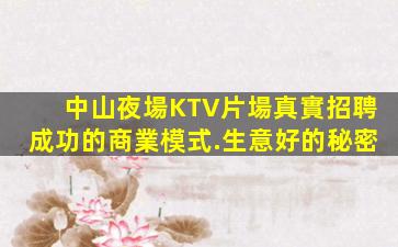 中山夜場KTV片場真實招聘成功的商業模式.生意好的秘密