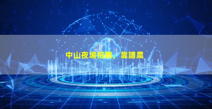 中山夜場招聘，靠譜農