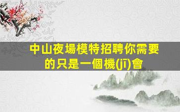 中山夜場模特招聘你需要的只是一個機(jī)會