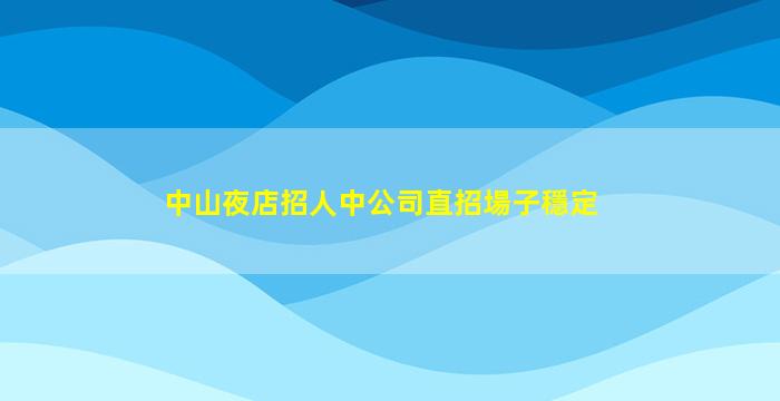中山夜店招人中公司直招場子穩定