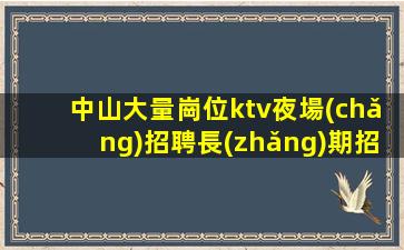 中山大量崗位ktv夜場(chǎng)招聘長(zhǎng)期招聘禮儀模特