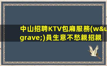 中山招聘KTV包廂服務(wù)員生意不愁親招親帶穩(wěn)定白光