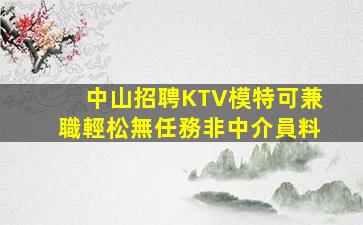 中山招聘KTV模特可兼職輕松無任務非中介員料