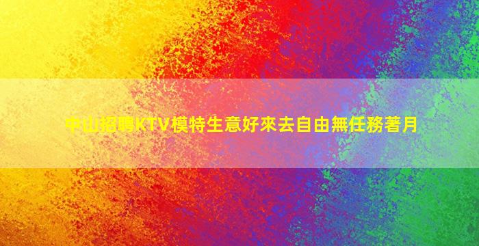 中山招聘KTV模特生意好來去自由無任務著月