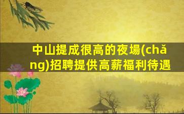 中山提成很高的夜場(chǎng)招聘提供高薪福利待遇