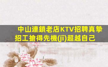 中山連鎖老店KTV招聘真摯招工搶得先機(jī)超越自己