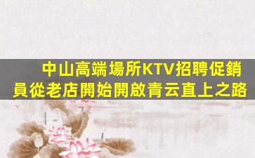 中山高端場所KTV招聘促銷員從老店開始開啟青云直上之路