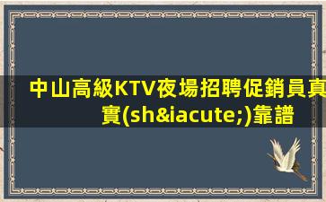 中山高級KTV夜場招聘促銷員真實(shí)靠譜安排住宿