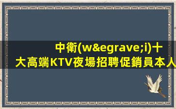 中衛(wèi)十大高端KTV夜場招聘促銷員本人親自駐場