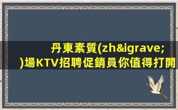 丹東素質(zhì)場KTV招聘促銷員你值得打開看看