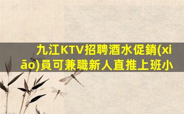 九江KTV招聘酒水促銷(xiāo)員可兼職新人直推上班小
