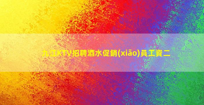 九江KTV招聘酒水促銷(xiāo)員工資二