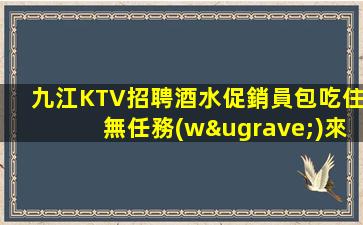 九江KTV招聘酒水促銷員包吃住無任務(wù)來去自由每天輕松上班理志