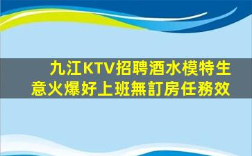 九江KTV招聘酒水模特生意火爆好上班無訂房任務效