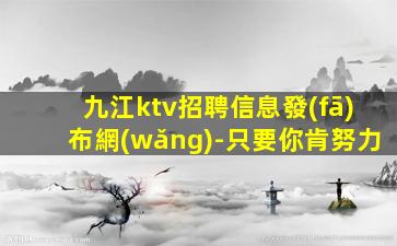 九江ktv招聘信息發(fā)布網(wǎng)-只要你肯努力