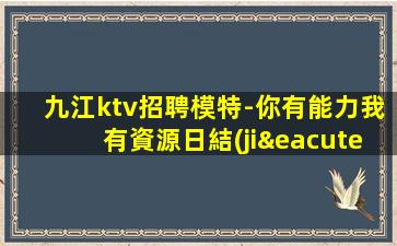 九江ktv招聘模特-你有能力我有資源日結(jié)2000起
