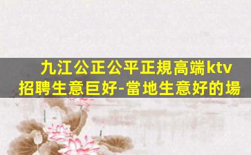 九江公正公平正規高端ktv招聘生意巨好-當地生意好的場