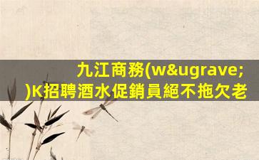 九江商務(wù)K招聘酒水促銷員絕不拖欠老
