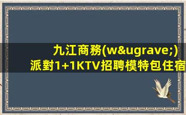 九江商務(wù)派對1+1KTV招聘模特包住宿路費西白
