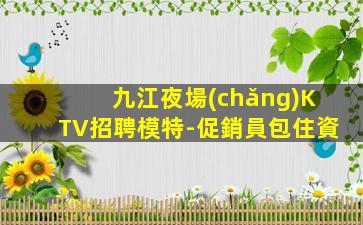 九江夜場(chǎng)KTV招聘模特-促銷員包住資