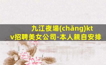 九江夜場(chǎng)ktv招聘美女公司-本人親自安排