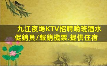 九江夜場KTV招聘晚班酒水促銷員/報銷機票.提供住宿