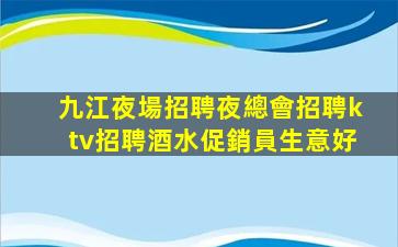 九江夜場招聘夜總會招聘ktv招聘酒水促銷員生意好