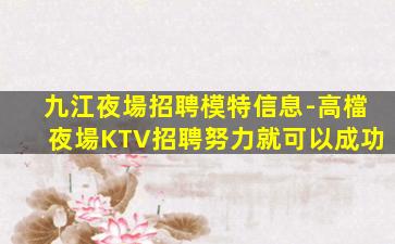 九江夜場招聘模特信息-高檔夜場KTV招聘努力就可以成功