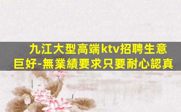 九江大型高端ktv招聘生意巨好-無業績要求只要耐心認真