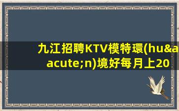 九江招聘KTV模特環(huán)境好每月上20天班意
