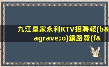 九江皇家永利KTV招聘報(bào)銷路費(fèi)常年招聘禮儀模特