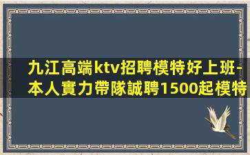 九江高端ktv招聘模特好上班-本人實力帶隊誠聘1500起模特