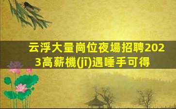 云浮大量崗位夜場招聘2023高薪機(jī)遇唾手可得