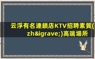 云浮有名連鎖店KTV招聘素質(zhì)高端場所
