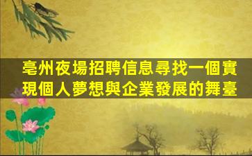 亳州夜場招聘信息尋找一個實現個人夢想與企業發展的舞臺