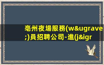 亳州夜場服務(wù)員招聘公司-進(jìn)公司統(tǒng)一上班