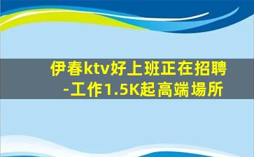 伊春ktv好上班正在招聘-工作1.5K起高端場所