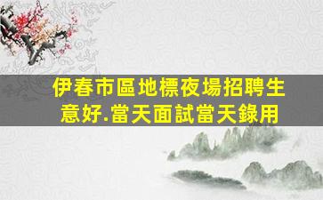 伊春市區地標夜場招聘生意好.當天面試當天錄用