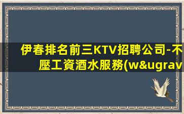 伊春排名前三KTV招聘公司-不壓工資酒水服務(wù)員信息