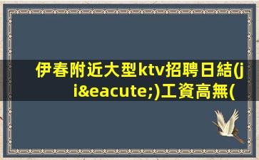 伊春附近大型ktv招聘日結(jié)工資高無(wú)需IC卡