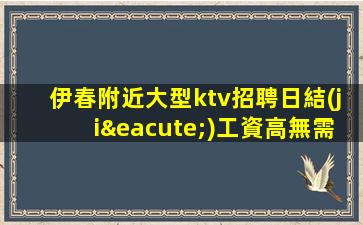 伊春附近大型ktv招聘日結(jié)工資高無需IC卡