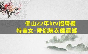 佛山22年ktv招聘模特美女-帶你賺衣錦還鄉