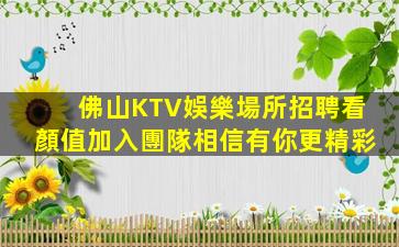 佛山KTV娛樂場所招聘看顏值加入團隊相信有你更精彩