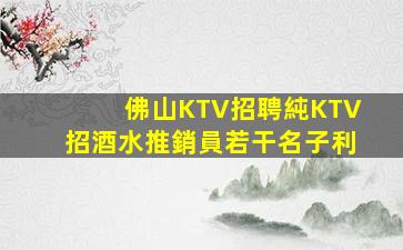 佛山KTV招聘純KTV招酒水推銷員若干名子利