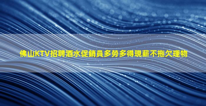 佛山KTV招聘酒水促銷員多勞多得現薪不拖欠理物