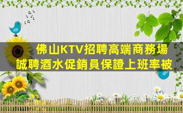 佛山KTV招聘高端商務場誠聘酒水促銷員保證上班率被